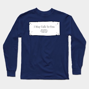 I May Talk To You, But ......... Long Sleeve T-Shirt